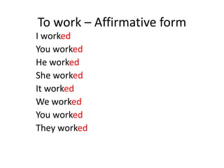 To work – Affirmative form
I worked
You worked
He worked
She worked
It worked
We worked
You worked
They worked
 
