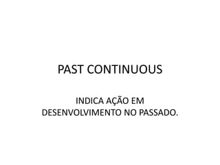 PAST CONTINUOUS
INDICA AÇÃO EM
DESENVOLVIMENTO NO PASSADO.
 