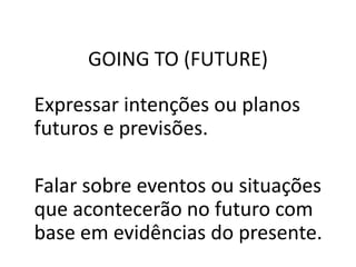 GOING TO (FUTURE)
Expressar intenções ou planos
futuros e previsões.
Falar sobre eventos ou situações
que acontecerão no futuro com
base em evidências do presente.
 