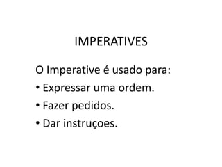 IMPERATIVES
O Imperative é usado para:
• Expressar uma ordem.
• Fazer pedidos.
• Dar instruçoes.
 