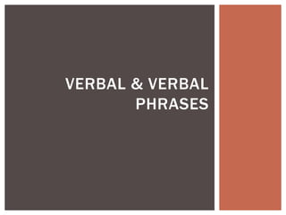 VERBAL & VERBAL
PHRASES
 