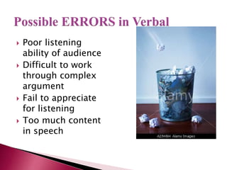  Poor listening
ability of audience
 Difficult to work
through complex
argument
 Fail to appreciate
for listening
 Too much content
in speech
 