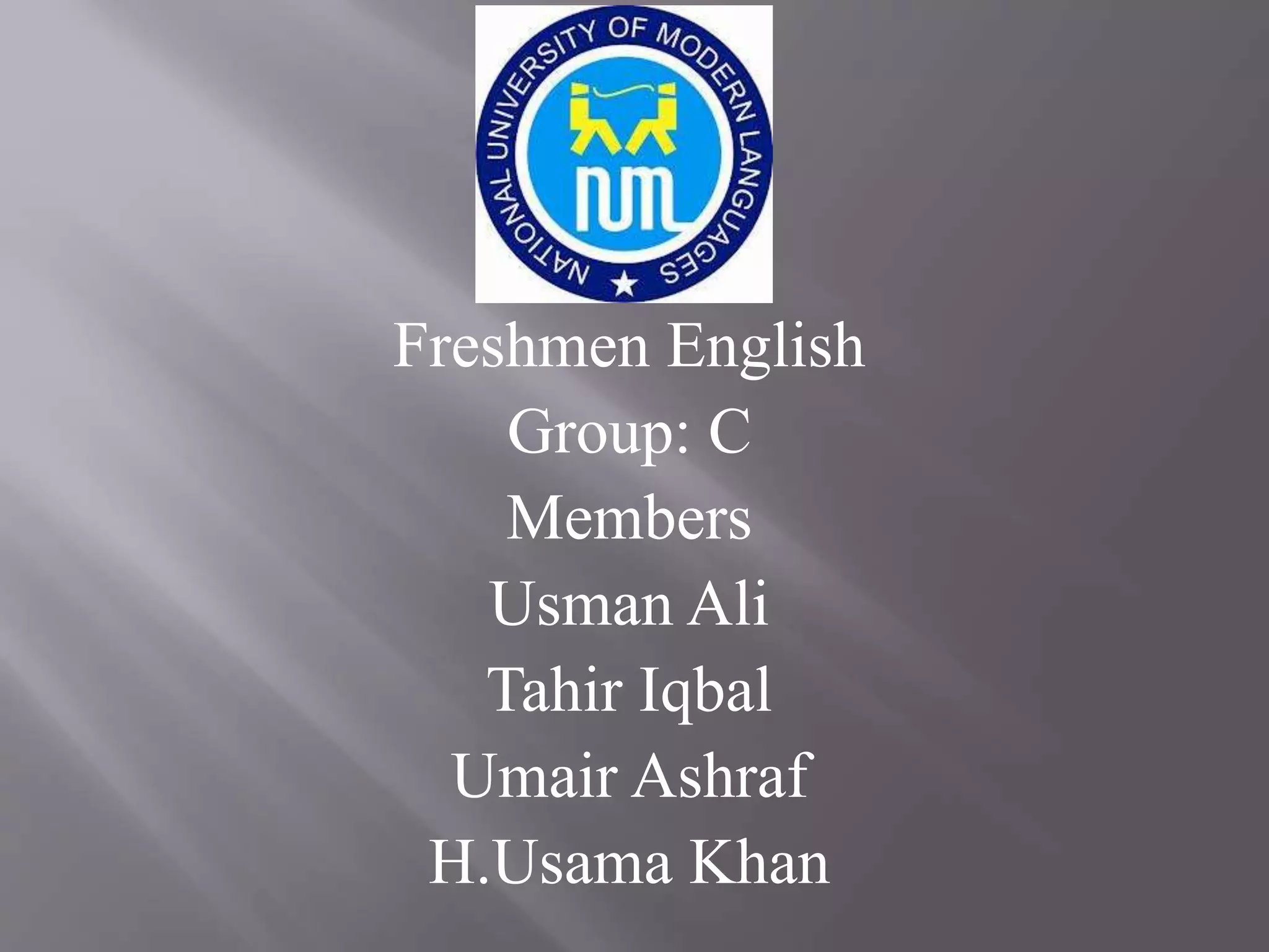 Freshmen English
Group: C
Members
Usman Ali
Tahir Iqbal
Umair Ashraf
H.Usama Khan