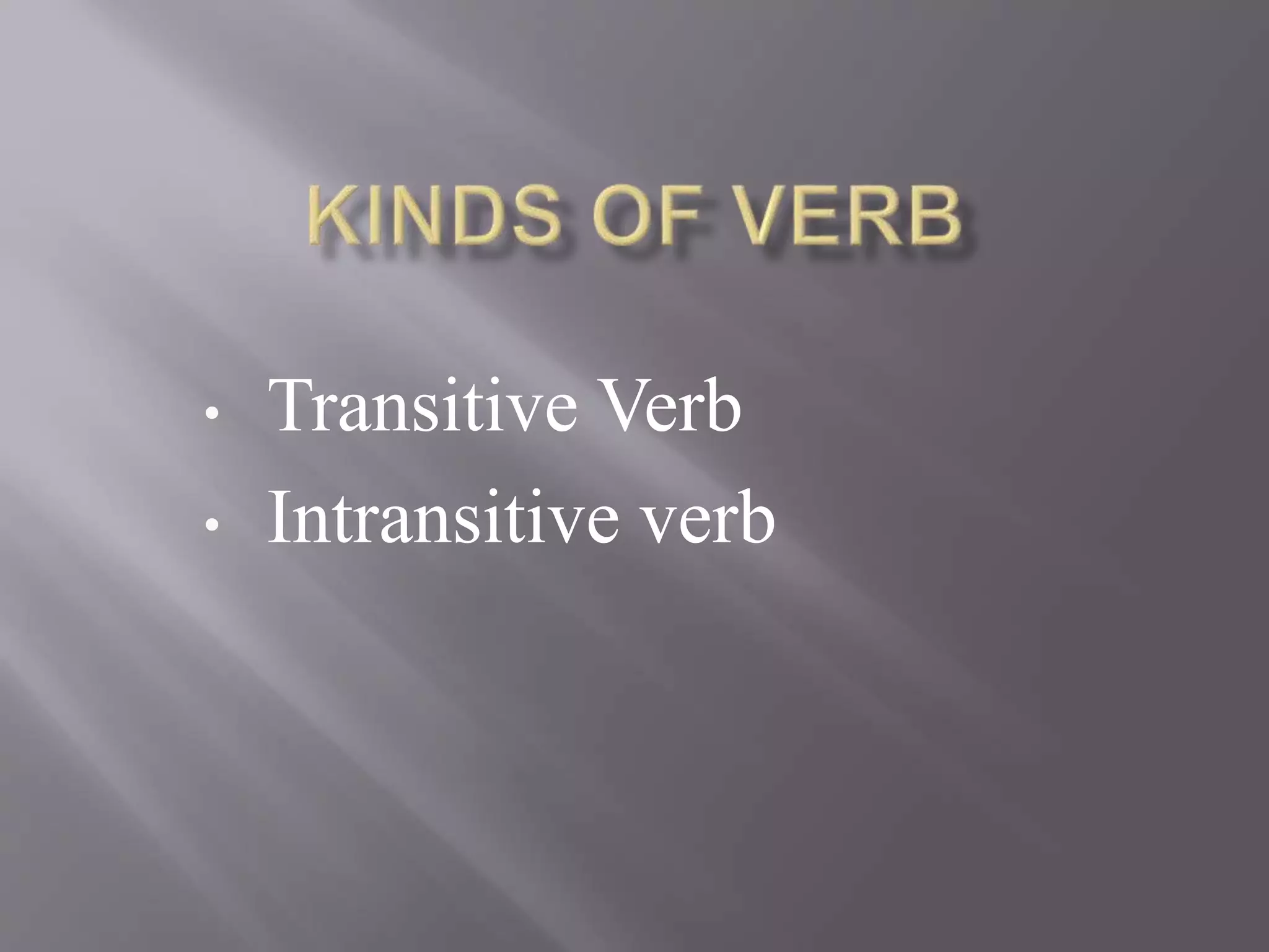 • Transitive Verb
• Intransitive verb