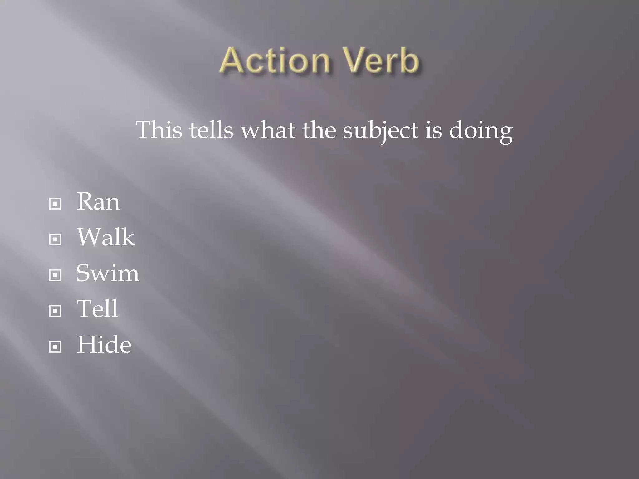 This tells what the subject is doing
Ran
Walk
Swim
Tell
Hide