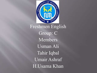 Freshmen English
Group: C
Members
Usman Ali
Tahir Iqbal
Umair Ashraf
H.Usama Khan
 