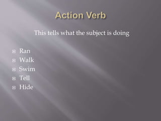 This tells what the subject is doing
 Ran
 Walk
 Swim
 Tell
 Hide
 