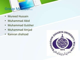 Group Member…
• Mureed Hussain
• Muhammad Abid
• Muhammad Gulsher
• Muhammad Amjad
• Kamran shahzad
 