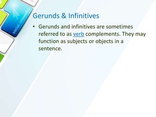 Gerunds & Infinitives
• Gerunds and infinitives are sometimes
referred to as verb complements. They may
function as subjects or objects in a
sentence.
 