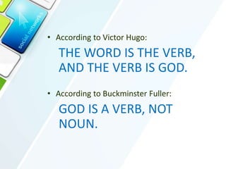• According to Victor Hugo:
THE WORD IS THE VERB,
AND THE VERB IS GOD.
• According to Buckminster Fuller:
GOD IS A VERB, NOT
NOUN.
 