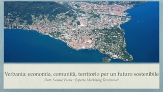 Verbania: economia, comunità, territorio per un futuro sostenibile
Dott. Samuel Piana - Esperto Marketing Territoriale
 
