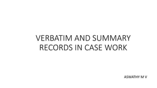 VERBATIM AND SUMMARY
RECORDS IN CASE WORK
ASWATHY M V
 
