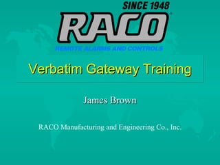 Verbatim Gateway Training James Brown RACO Manufacturing and Engineering Co., Inc. 