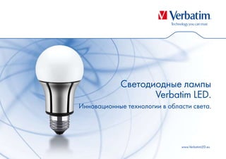 Светодиодные лампы
                   Verbatim LED.
Инновационные технологии в области света.




                               www.VerbatimLED.eu
 