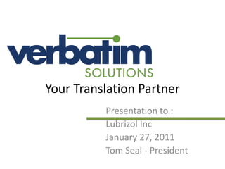 Your Translation Partner Presentation to :  Lubrizol Inc January 27, 2011 Tom Seal - President 