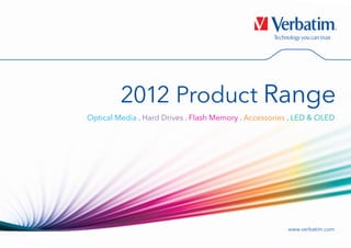2012 Product Range
Optical Media . Hard Drives . Flash Memory . Accessories . LED & OLED




                                                        www.verbatim.com
 