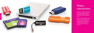 Флеш-
                    накопители
                    Долговечность, удобство в обращении,
                    надежность и высокая скорость чтения
                    и записи делают флеш-накопители
                    компании Verbatim Вашим неизменным
Flash Memory




                    помощником в передаче и обработке
                    данных.

                    Компания Verbatim предлагает широкий
                    выбор SSD-, USB-накопителей и карт
                    памяти с различными объемами и
                    рядом дополнительных характеристик,
                    что позволит любому пользователю
                    (и профессионалу, и любителю)
                    найти самое оптимальное для него
                    устройство.




               50                                          51
 