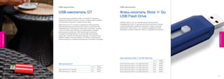 U S B -нак оп ители                                          US B-н ак опи тел и


                       USB-накопитель GT                                            Флеш-носитель Store ‘n’ Go
                       Отличительным признаком USB- носителей GT являются
                                                                                    USB Flash Drive
                       знаменитые белые гоночные полосы, которые можно увидеть
                       на спортивных машинах и трассах всего мира.                  Verbatim Store ‘n’ Go это линейка флеш-накопителей с
                       USB-накопитель GT оснащен выдвижным USB-разъемом,            интерфейсом USB 2.0, удостоенных многочисленных наград
                       обеспечивающим дополнительную защиту устройства, без         и обеспечивающего надежное хранение и перенос данных.
                       необходимости пользоваться отдельным колпачком. В связи      Накопители серии Store ‘n’ Go оснащены выдвижным USB-
                       с тем, что USB-порты сейчас есть практически в каждом        разъемом, который позволяет забыть о неудобных колпачках.
                       электронном устройстве, USB-накопители постепенно
                       становятся незаменимыми. На рынке USB-накопителей
Флеш-накопители




                                                                                                                                                             Флеш-накопители
                       существует множество цветовых решений, но почему бы не
                       выбрать самую стильную модель: GT Edition в красном или
                       черном корпусе со знаменитыми белыми гоночными полосами.




                                                                                    Флеш-накопитель Store ‘n’ Go USB Flash Drive
                                                                                                                                             НОМЕР
                                                                                                                                   ЕМКОСТЬ
                                                                                                                                             ПРОДУКТА

                       USB-накопитель GT                                            Флеш-накопитель Store ‘n’ Go USB Flash Drive   32 ГБ     44095
                                                                                    Флеш-накопитель Store ‘n’ Go USB Flash Drive   16 ГБ     44094
                                                                         НОМЕР
                                                               ЕМКОСТЬ
                                                                         ПРОДУКТА   Флеш-накопитель Store ‘n’ Go USB Flash Drive   8 ГБ      44093
                       USB-накопитель GT красный               4 ГБ      44078      Флеш-накопитель Store ‘n’ Go USB Flash Drive   4 ГБ      44092
                       USB-накопитель GT черный                4 ГБ      44079      Флеш-накопитель Store ‘n’ Go USB Flash Drive   2 ГБ      44091


                  60                                                                                                                                    61
 