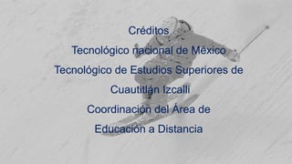 Créditos
Tecnológico nacional de México
Tecnológico de Estudios Superiores de
Cuautitlán Izcalli
Coordinación del Área de
Educación a Distancia
 