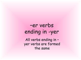 –er verbs
ending in -yer
All verbs ending in –
yer verbs are formed
the same
 