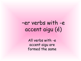 –er verbs with -e
accent aigu (é)
All verbs with -e
accent aigu are
formed the same
 