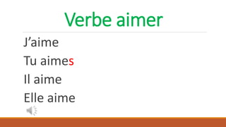 Verbe aimer
J’aime
Tu aimes
Il aime
Elle aime
 
