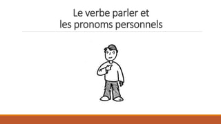 Le verbe parler et
les pronoms personnels
 