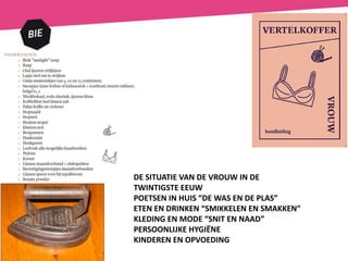 DE SITUATIE VAN DE VROUW IN DE
TWINTIGSTE EEUW
POETSEN IN HUIS “DE WAS EN DE PLAS”
ETEN EN DRINKEN “SMIKKELEN EN SMAKKEN”
KLEDING EN MODE “SNIT EN NAAD”
PERSOONLIJKE HYGIËNE
KINDEREN EN OPVOEDING
 