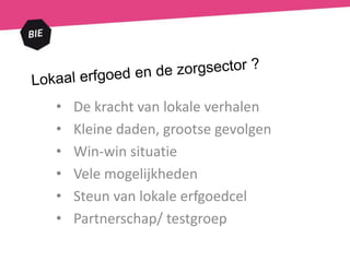• De kracht van lokale verhalen
• Kleine daden, grootse gevolgen
• Win-win situatie
• Vele mogelijkheden
• Steun van lokale erfgoedcel
• Partnerschap/ testgroep
 
