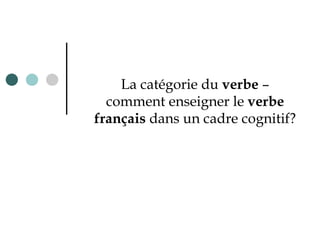 L a catégorie du  verbe  – comment enseigner le  verbe français  dans un cadre cognitif? 