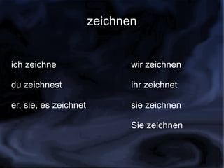 zeichnen


ich zeichne                   wir zeichnen

du zeichnest                  ihr zeichnet

er, sie, es zeichnet          sie zeichnen

                              Sie zeichnen
 