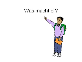 Was macht er? 