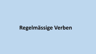 Regelmässige Verben
 