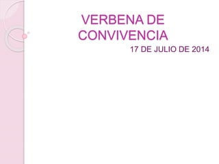 VERBENA DE
CONVIVENCIA
17 DE JULIO DE 2014
 