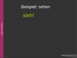 Beispiel: sehen

verbi: imperativo

sieh!

 