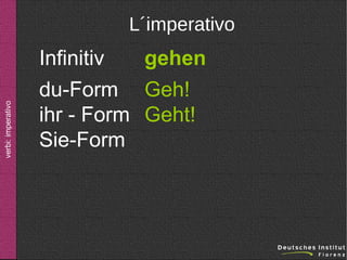 verbi: imperativo

L´imperativo

Infinitiv
gehen
du-Form Geh!
ihr - Form Geht!
Sie-Form

 