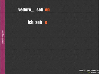 vedere_ seh en

verbi irregolari

ich seh e

 