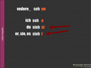 vedere_ seh en

verbi irregolari

ich seh e
du sieh st
er, sie, es sieh t

 