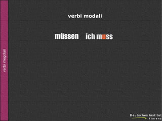 verbi modali

verbi irregolari

müssen ich muss

 
