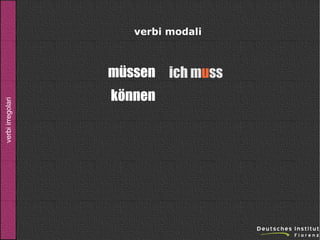 verbi modali

verbi irregolari

müssen ich muss
können

 