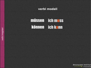 verbi modali

verbi irregolari

müssen ich muss
können ich kann

 