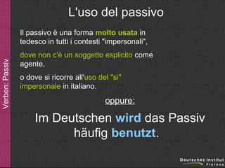 L'uso del passivo

Verben: Passiv

Il passivo è una forma molto usata in
tedesco in tutti i contesti "impersonali",
dove non c'è un soggetto esplicito come
agente,
o dove si ricorre all'uso del "si"
impersonale in italiano.

oppure:

Im Deutschen wird das Passiv
häufig benutzt.

 