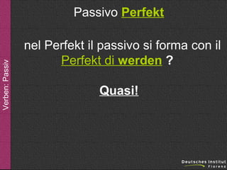 Verben: Passiv

Passivo Perfekt
nel Perfekt il passivo si forma con il
Perfekt di werden ?
Quasi!

 