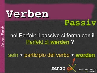 sein

Verben: Passiv

Verben

Passiv

nel Perfekt il passivo si forma con il
Perfekt di werden ?
sein + participio del verbo + worden
senza ge

 