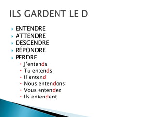  ENTENDRE
 ATTENDRE
 DESCENDRE
 RÉPONDRE
 PERDRE
 J’entends
 Tu entends
 Il entend
 Nous entendons
 Vous entendez
 Ils entendent
 
