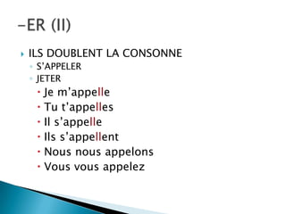  ILS DOUBLENT LA CONSONNE
◦ S’APPELER
◦ JETER
 Je m’appelle
 Tu t’appelles
 Il s’appelle
 Ils s’appellent
 Nous nous appelons
 Vous vous appelez
 
