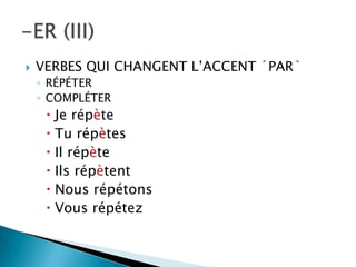  VERBES QUI CHANGENT L’ACCENT ´PAR`
◦ RÉPÉTER
◦ COMPLÉTER
 Je répète
 Tu répètes
 Il répète
 Ils répètent
 Nous répétons
 Vous répétez
 