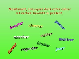 Maintenant, conjuguez dans votre cahier les verbes suivants au présent.  écouter chanter penser marcher danser visiter étudier montrer regarder jouer 