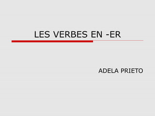 LES VERBES EN -ER

ADELA PRIETO

 