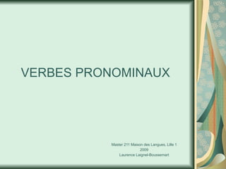 VERBES PRONOMINAUX Master 211 Maison des Langues, Lille 1 2009 Laurence Laignel-Boussemart 
